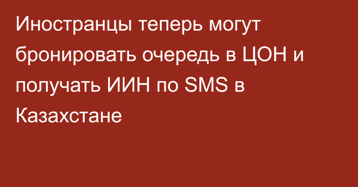 Иностранцы теперь могут бронировать очередь в ЦОН и получать ИИН по SMS в Казахстане