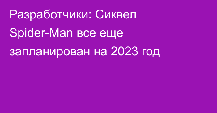 Разработчики: Сиквел Spider-Man все еще запланирован на 2023 год