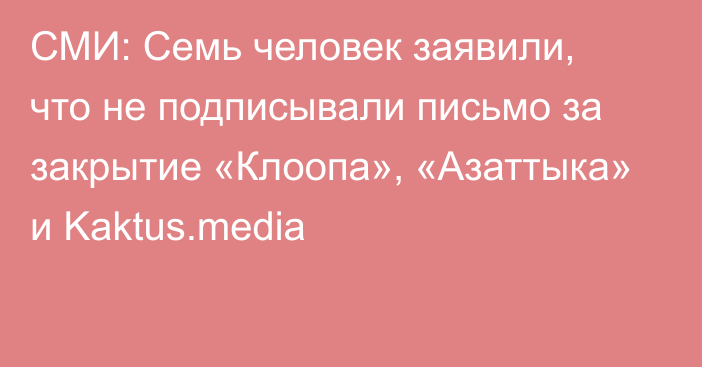 СМИ: Семь человек заявили, что не подписывали письмо за закрытие «Клоопа», «Азаттыка» и Kaktus.media