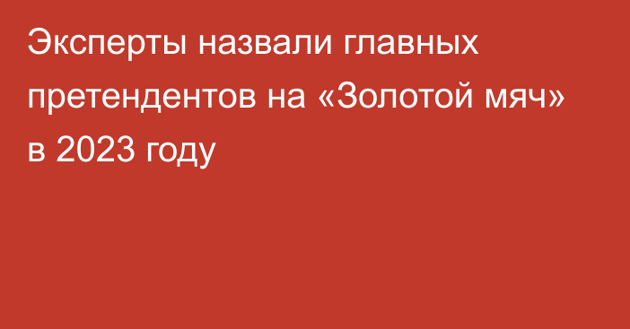 Эксперты назвали главных претендентов на «Золотой мяч» в 2023 году