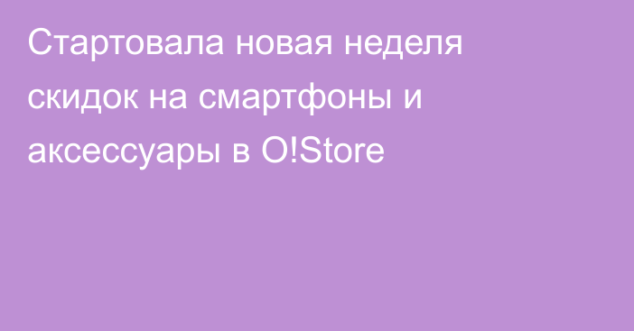 Стартовала новая неделя скидок на смартфоны и аксессуары в O!Store