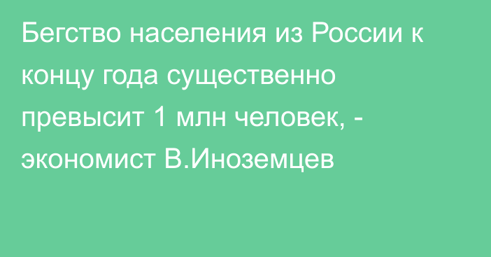 Бегство населения из России к концу года существенно превысит 1 млн человек, - экономист В.Иноземцев