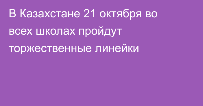 В Казахстане 21 октября во всех школах пройдут торжественные линейки