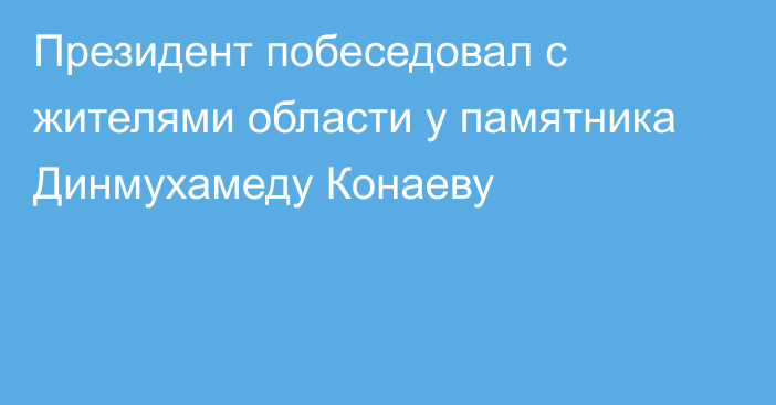 Президент побеседовал с жителями области у памятника Динмухамеду Конаеву