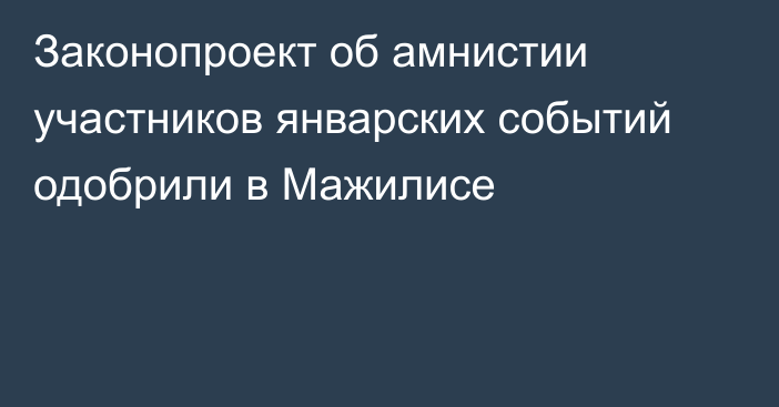 Законопроект об амнистии участников январских событий одобрили в Мажилисе