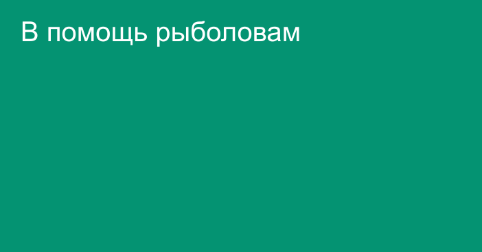 В помощь рыболовам