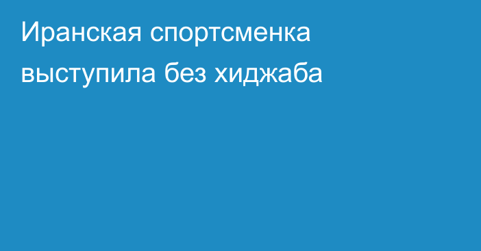 Иранская спортсменка выступила без хиджаба