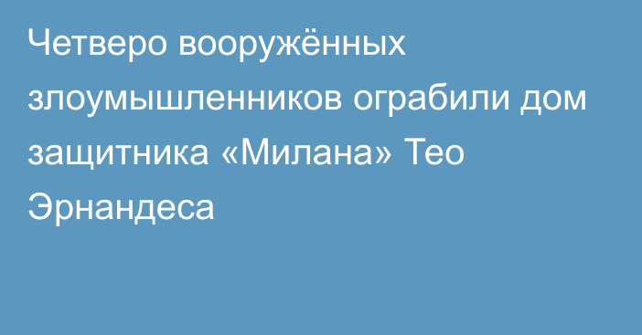 Четверо вооружённых злоумышленников ограбили дом защитника «Милана» Тео Эрнандеса