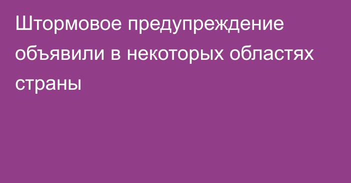 Штормовое предупреждение объявили в некоторых областях страны