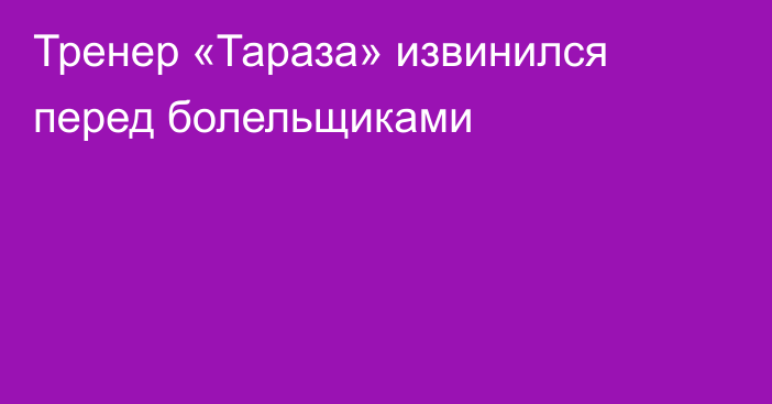 Тренер «Тараза» извинился перед болельщиками