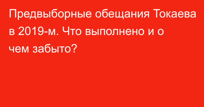 Предвыборные обещания Токаева в 2019-м. Что выполнено и о чем забыто?