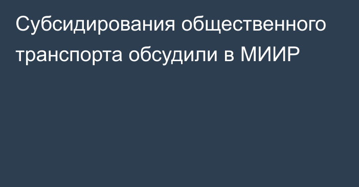 Субсидирования общественного транспорта обсудили в МИИР