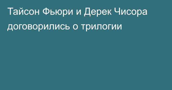 Тайсон Фьюри и Дерек Чисора договорились о трилогии