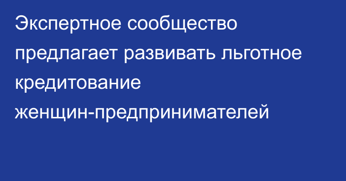 Экспертное сообщество предлагает развивать льготное кредитование женщин-предпринимателей