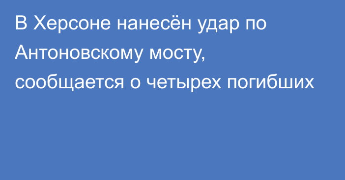 В Херсоне нанесён удар по Антоновскому мосту, сообщается о четырех погибших