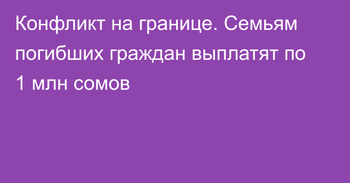 Конфликт на границе. Семьям погибших граждан выплатят по 1 млн сомов