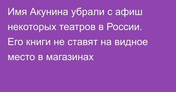 Имя Акунина убрали с афиш некоторых театров в России. Его книги не ставят на видное место в магазинах