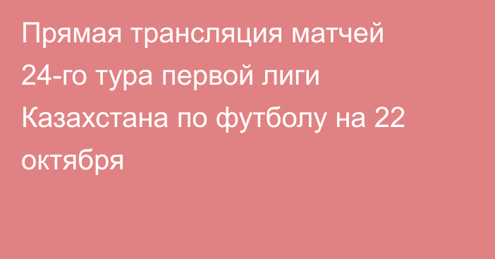 Прямая трансляция матчей 24-го тура первой лиги Казахстана по футболу на 22 октября