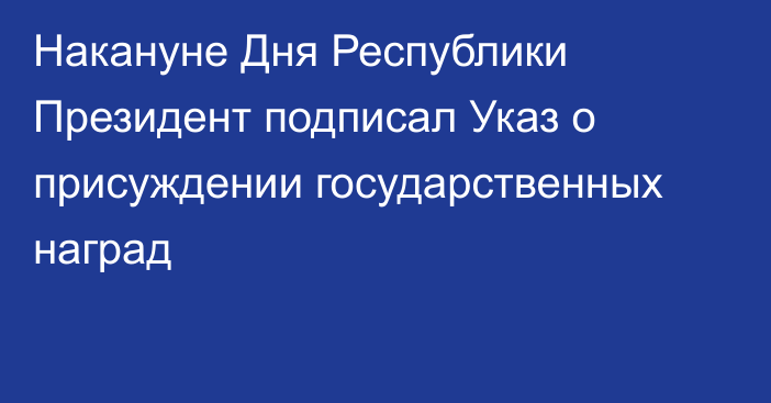 Накануне Дня Республики Президент подписал Указ о присуждении государственных наград