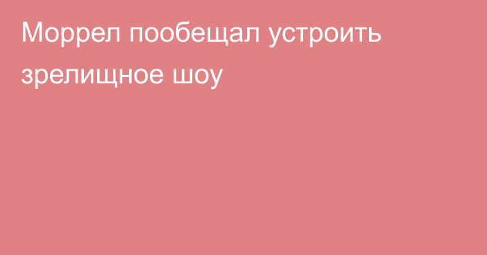 Моррел пообещал устроить зрелищное шоу