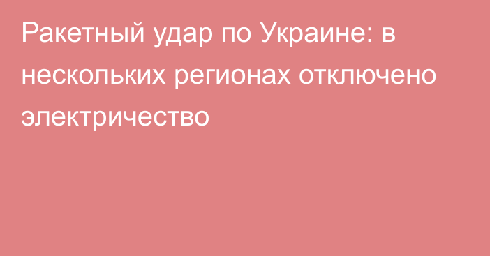 Ракетный удар по Украине: в нескольких регионах отключено электричество