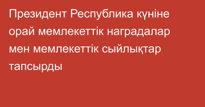 Президент Республика күніне орай мемлекеттік наградалар мен мемлекеттік сыйлықтар тапсырды