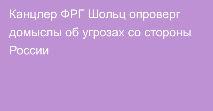 Канцлер ФРГ Шольц опроверг домыслы об угрозах со стороны России