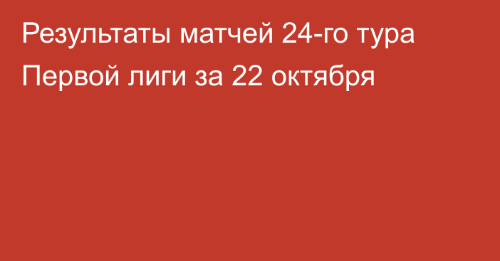 Результаты матчей 24-го тура Первой лиги за 22 октября