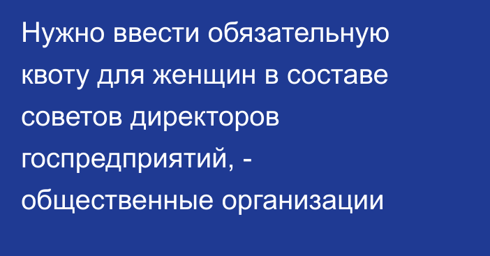 Нужно ввести обязательную квоту для женщин в составе советов директоров госпредприятий, - общественные организации