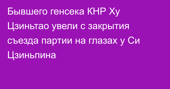 Бывшего генсека КНР Ху Цзиньтао увели с закрытия съезда партии на глазах у Си Цзиньпина