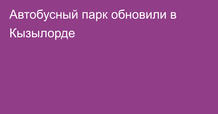 Автобусный парк обновили в Кызылорде