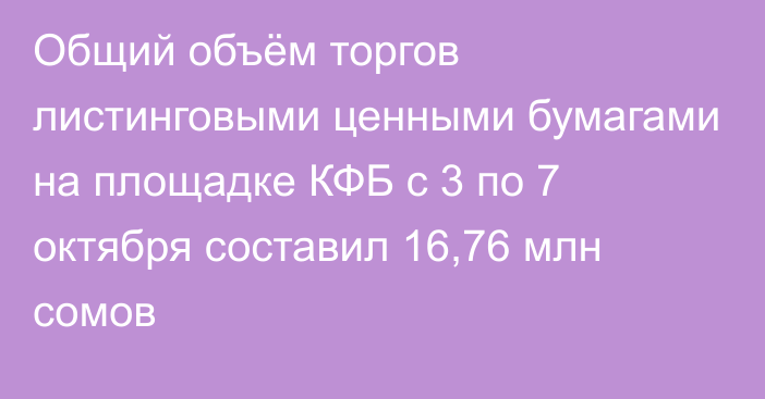 Общий объём торгов листинговыми ценными бумагами на площадке КФБ с 3 по 7 октября составил 16,76 млн сомов