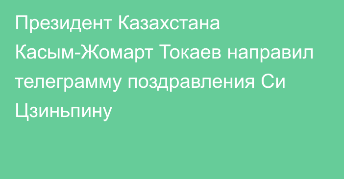 Президент Казахстана Касым-Жомарт Токаев направил телеграмму поздравления Си Цзиньпину