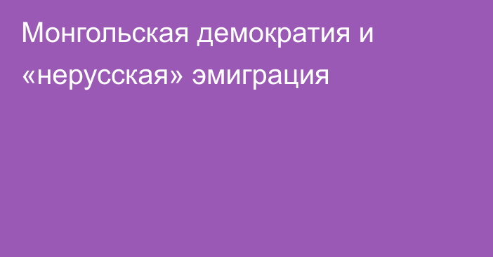 Монгольская демократия и «нерусская» эмиграция