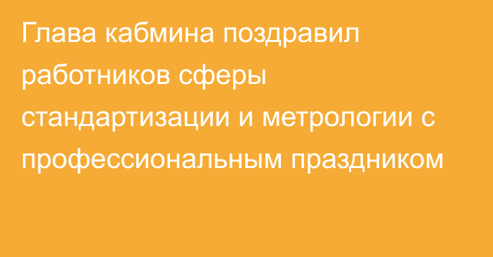 Глава кабмина поздравил работников сферы стандартизации и метрологии с профессиональным праздником