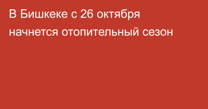 В Бишкеке с 26 октября начнется отопительный сезон