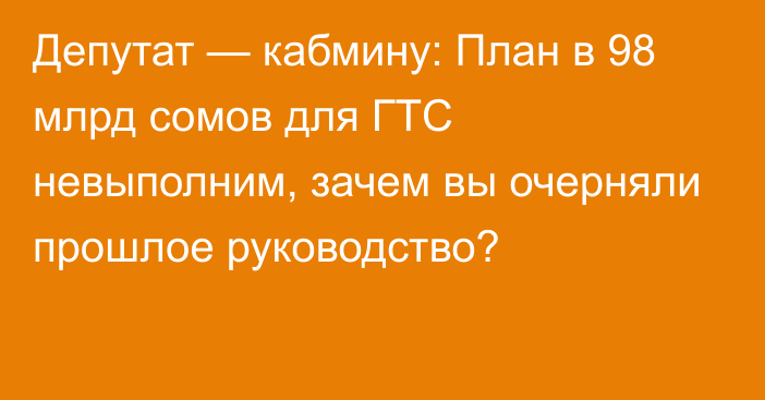 Депутат — кабмину: План в 98 млрд сомов для ГТС невыполним, зачем вы очерняли прошлое руководство?