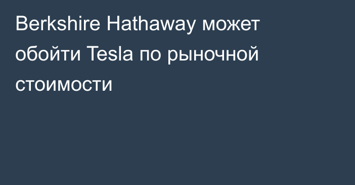 Berkshire Hathaway может обойти Tesla по рыночной стоимости