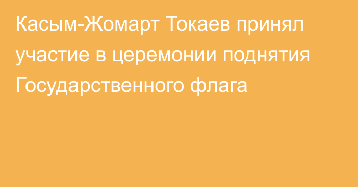 Касым-Жомарт Токаев принял участие в церемонии поднятия Государственного флага