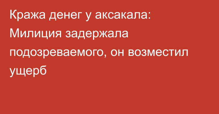 Кража денег у аксакала: Милиция задержала подозреваемого, он возместил ущерб