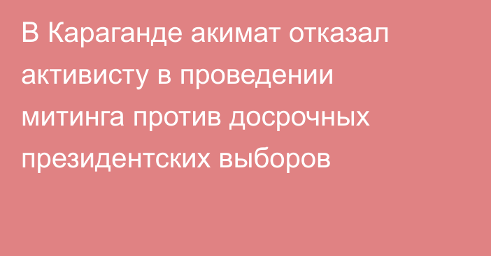 В Караганде акимат отказал активисту в проведении митинга против досрочных президентских выборов