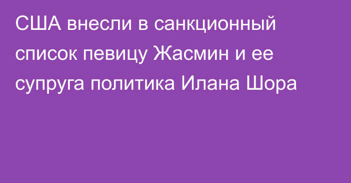 США внесли в санкционный список певицу Жасмин и ее супруга политика Илана Шора