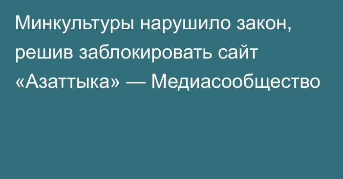 Минкультуры нарушило закон, решив заблокировать сайт «Азаттыка» — Медиасообщество