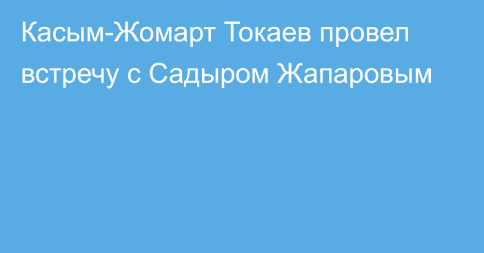 Касым-Жомарт Токаев провел встречу с Садыром Жапаровым