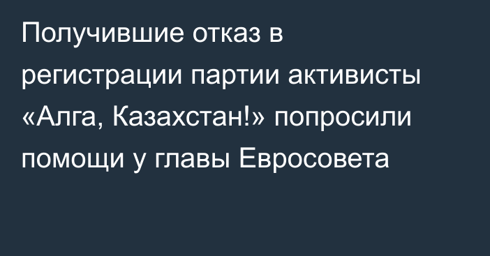 Получившие отказ в регистрации партии активисты «Алга, Казахстан!» попросили помощи у главы Евросовета