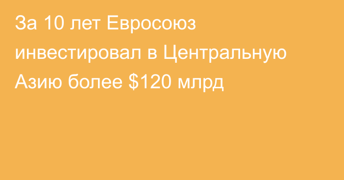 За 10 лет Евросоюз инвестировал в Центральную Азию более $120 млрд