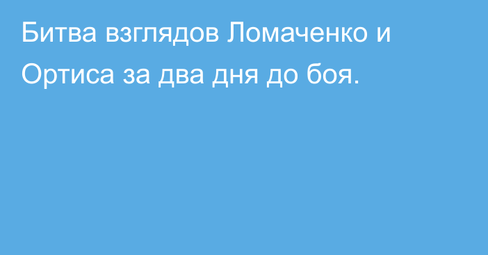 Битва взглядов Ломаченко и Ортиса за два дня до боя.