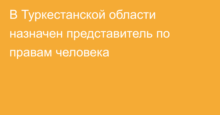 В Туркестанской области назначен представитель по правам человека