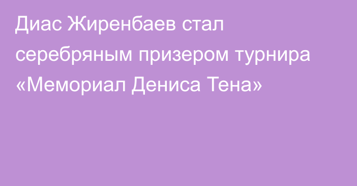 Диас Жиренбаев стал серебряным призером турнира «Мемориал Дениса Тена»