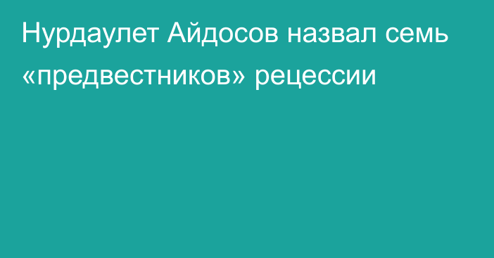 Нурдаулет Айдосов назвал семь «предвестников» рецессии